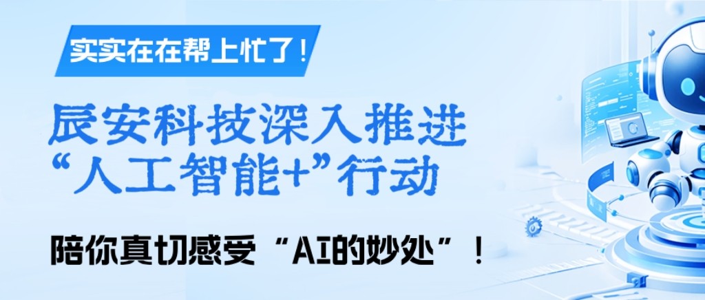 辰安科技深入推进“人工智能+”行动，陪你真切感受“AI的妙处”！