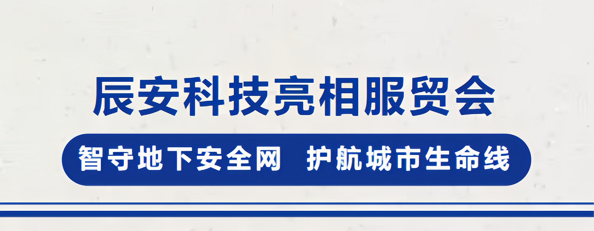 辰安科技亮相服贸会！智守地下安全网，护航城市生命线