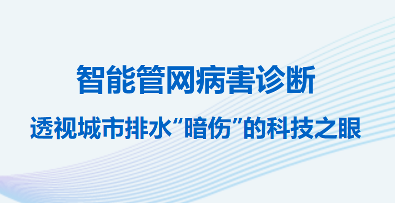 辰安科技子公司合肥泽众智能管网病害诊断：透视城市排水“暗伤”的科技之眼