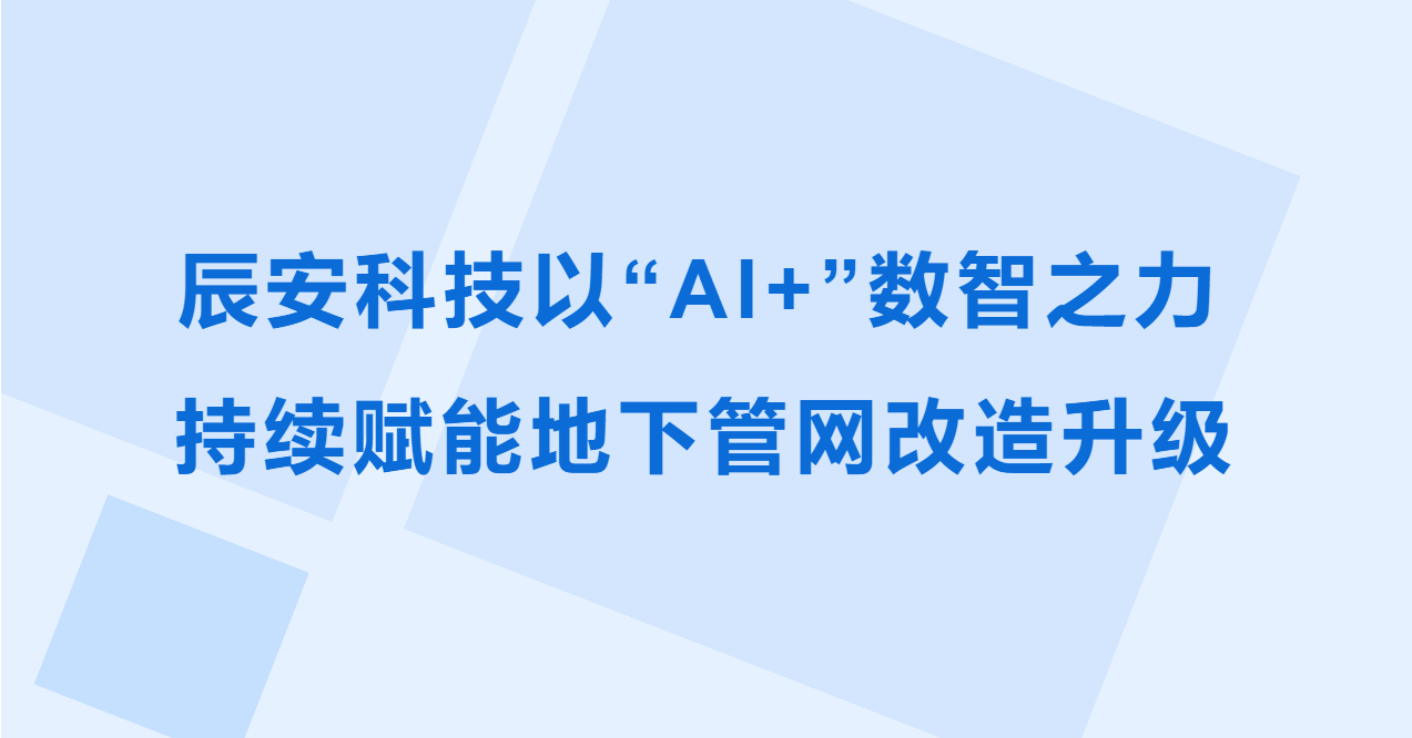 辰安科技以“AI+”数智之力，持续赋能地下管网改造升级