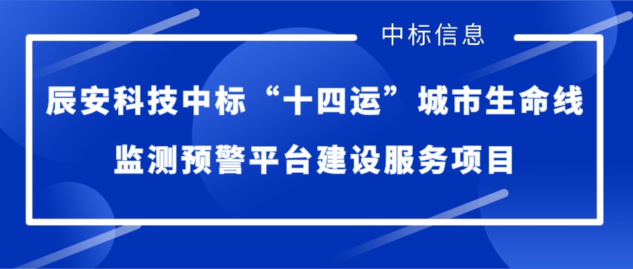 辰安科技中标“十四运”城市生命线监测预警平台建设服务项目