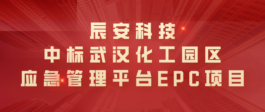 辰安科技中标武汉化工园区应急管理平台EPC项目