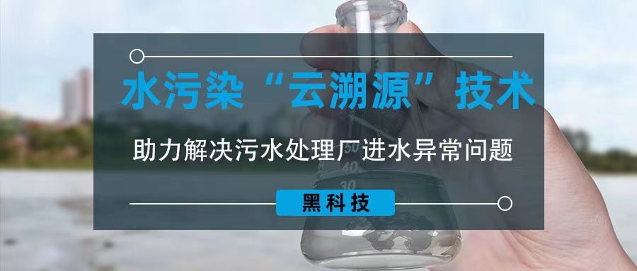 黑科技！ 水污染“云溯源”技术助力解决污水处理厂进水异常问题