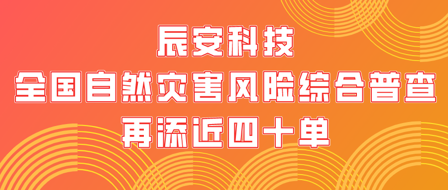 金秋十月，硕果累累！辰安科技全国自然灾害风险综合普查再添近四十单
