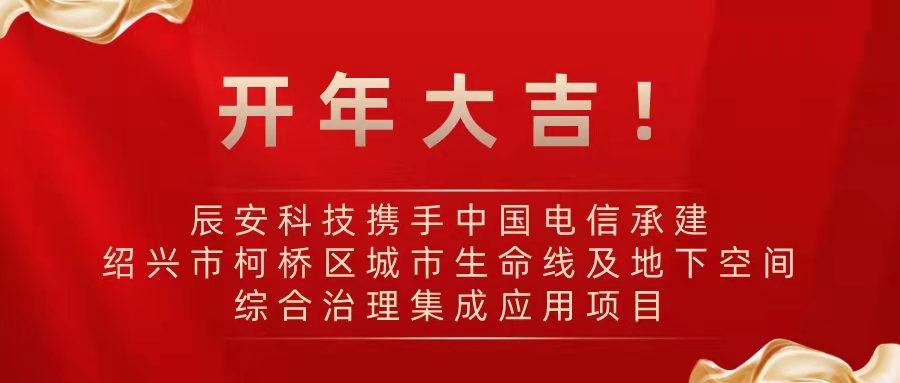 开年大吉！辰安科技携手中国电信承建绍兴市柯桥区城市生命线及地下空间综合治理集成应用项目