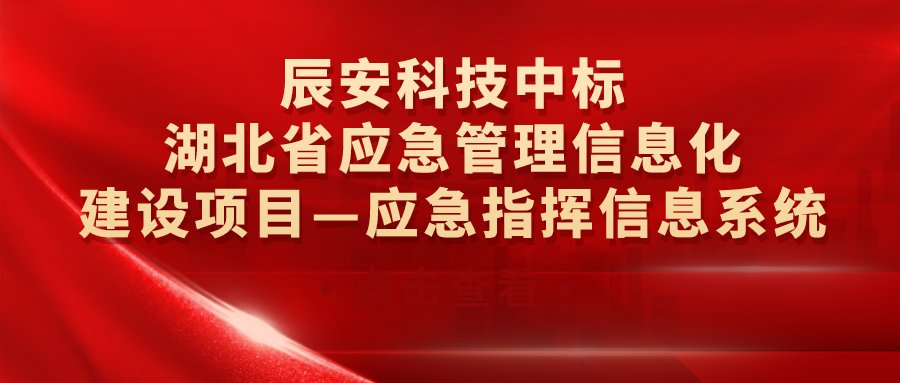 辰安科技中标湖北省应急管理信息化建设项目—应急指挥信息系统