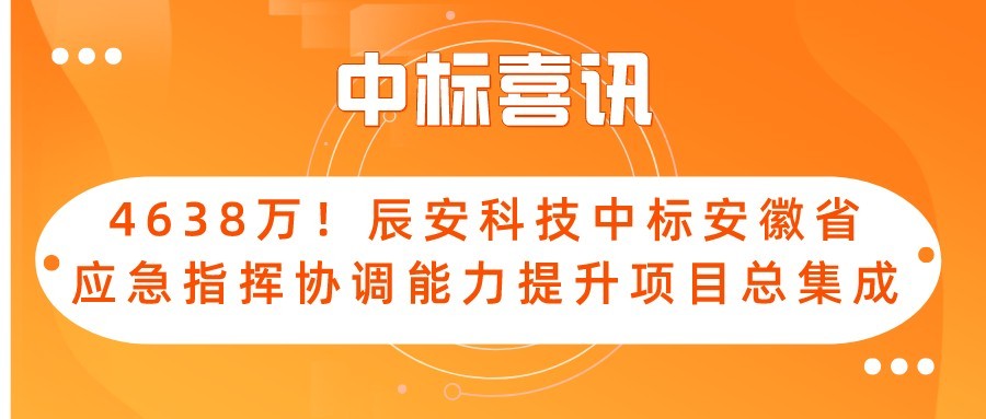 4638万！辰安科技中标安徽省应急指挥协调能力提升项目总集成